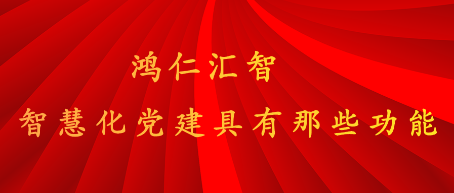 鴻仁智慧化黨建系統具有那些功能